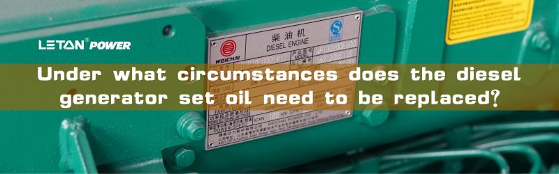 Under what circumstances does the diesel generator set oil need to be replaced?